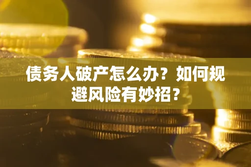 武汉债务人破产怎么办？如何规避风险有妙招？