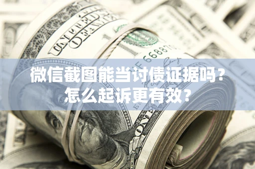 武汉微信截图能当讨债证据吗？怎么起诉更有效？