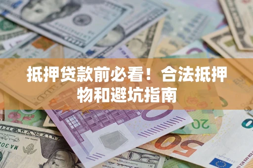 武汉抵押贷款前必看！合法抵押物和避坑指南