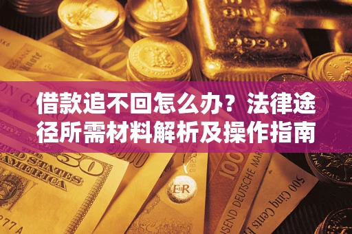 武汉借款追不回怎么办?法律途径所需材料解析及操作指南 武汉借款追不回怎么办?法律途径所需材料解析及操作指南
