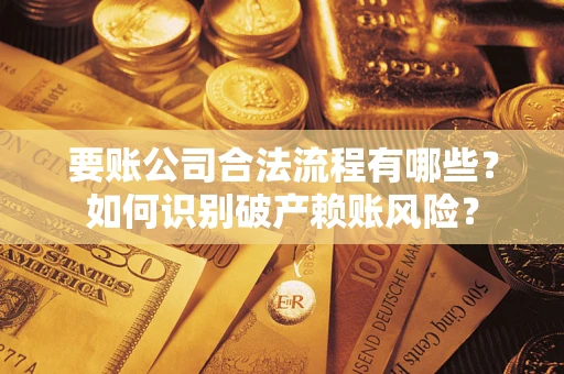 武汉要账公司合法流程有哪些？如何识别破产赖账风险？