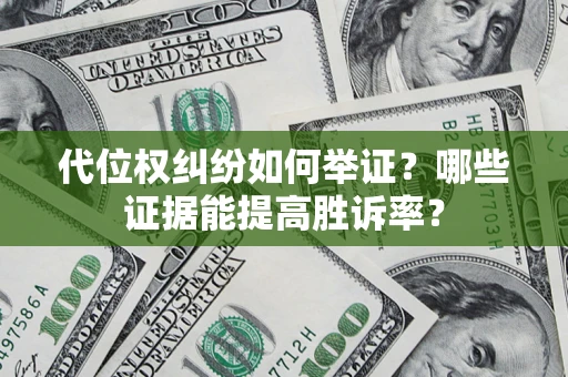 武汉代位权纠纷如何举证？哪些证据能提高胜诉率？
