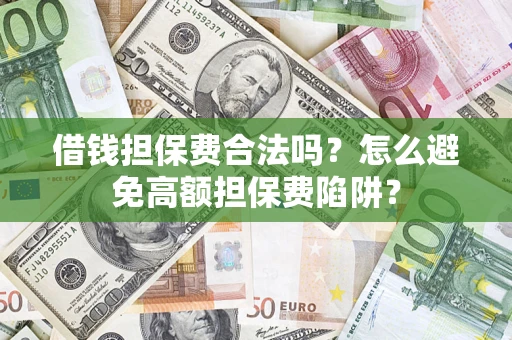 武汉借钱担保费合法吗？怎么避免高额担保费陷阱？