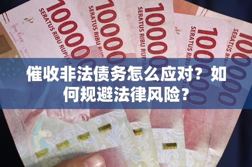 武汉催收非法债务怎么应对？如何规避法律风险？