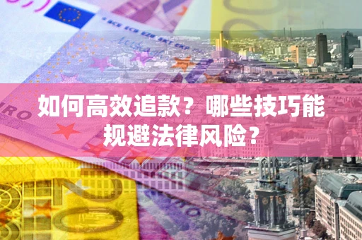 武汉如何高效追款？哪些技巧能规避法律风险？