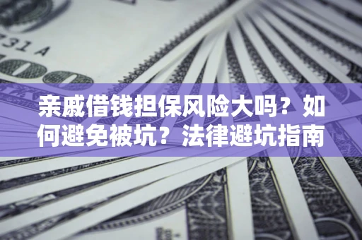 武汉亲戚借钱担保风险大吗？如何避免被坑？法律避坑指南