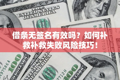武汉借条无签名有效吗？如何补救补救失败风险技巧！