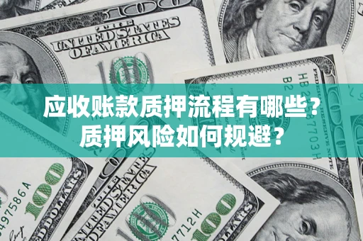 武汉应收账款质押流程有哪些？质押风险如何规避？