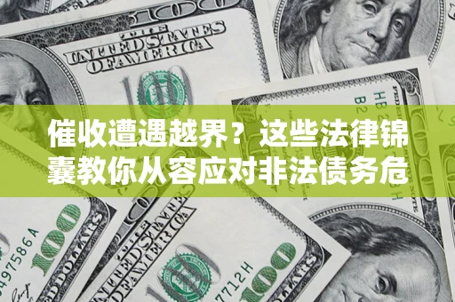 武汉催收遭遇越界？这些法律锦囊教你从容应对非法债务危机