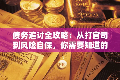 武汉债务追讨全攻略：从打官司到风险自保，你需要知道的法律智慧