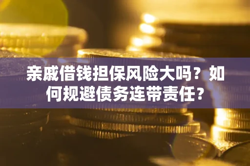 武汉亲戚借钱担保风险大吗？如何规避债务连带责任？