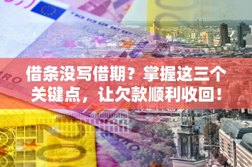 武汉借条没写借期？掌握这三个关键点，让欠款顺利收回！