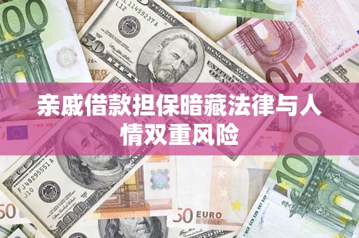 武汉亲戚借款担保暗藏法律与人情双重风险