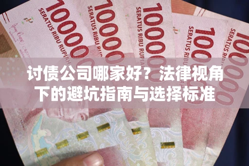 武汉讨债公司哪家好？法律视角下的避坑指南与选择标准