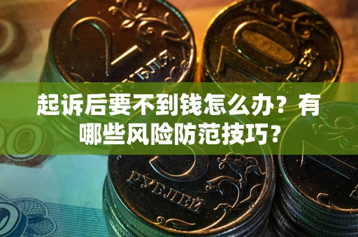 武汉起诉后要不到钱怎么办?有哪些风险防范技巧? 武汉起诉后要不到钱怎么办?有哪些风险防范技巧?
