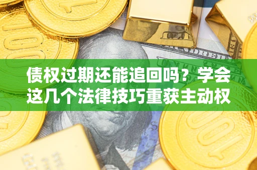 武汉债权过期还能追回吗？学会这几个法律技巧重获主动权