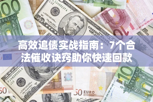 武汉高效追债实战指南：7个合法催收诀窍助你快速回款