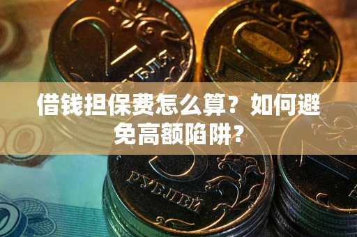 武汉借钱担保费怎么算？如何避免高额陷阱？
