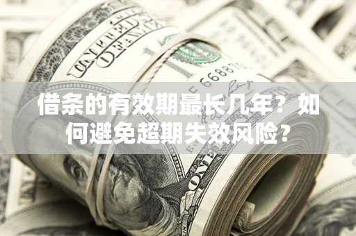 武汉借条的有效期最长几年？如何避免超期失效风险？