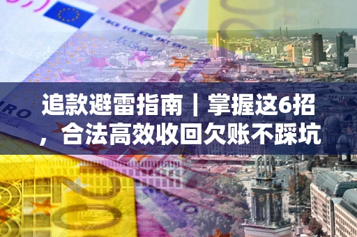 武汉追款避雷指南｜掌握这6招，合法高效收回欠账不踩坑