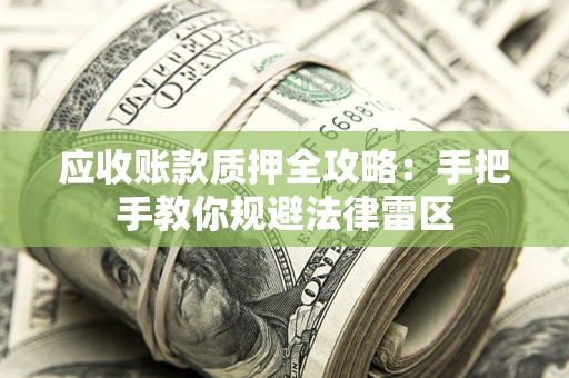 武汉应收账款质押全攻略：手把手教你规避法律雷区