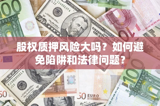 武汉股权质押风险大吗？如何避免陷阱和法律问题？