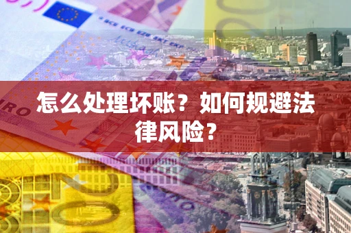 武汉怎么处理坏账？如何规避法律风险？