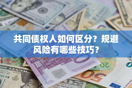 武汉共同债权人如何区分？规避风险有哪些技巧？