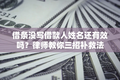 武汉借条没写借款人姓名还有效吗？律师教你三招补救法