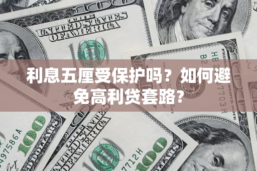 武汉利息五厘受保护吗？如何避免高利贷套路？