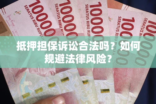 武汉抵押担保诉讼合法吗？如何规避法律风险？