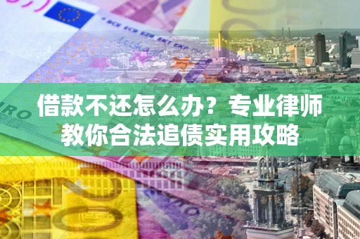 武汉借款不还怎么办？专业律师教你合法追债实用攻略