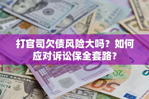武汉打官司欠债风险大吗？如何应对诉讼保全套路？