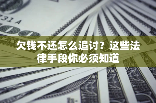 武汉欠钱不还怎么追讨？这些法律手段你必须知道