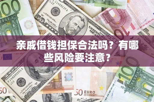 武汉亲戚借钱担保合法吗？有哪些风险要注意？