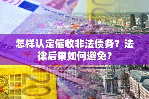武汉怎样认定催收非法债务？法律后果如何避免？