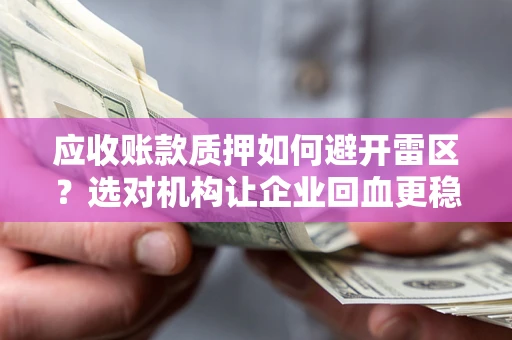 武汉应收账款质押如何避开雷区？选对机构让企业回血更稳