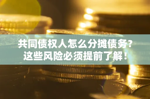 武汉共同债权人怎么分摊债务？这些风险必须提前了解！