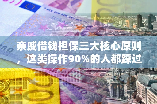武汉亲戚借钱担保三大核心原则，这类操作90%的人都踩过坑！附法院判决案例