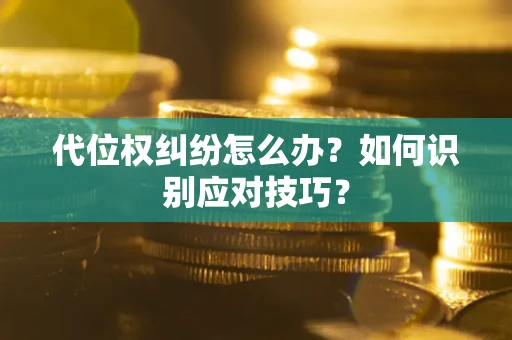 武汉代位权纠纷怎么办？如何识别应对技巧？