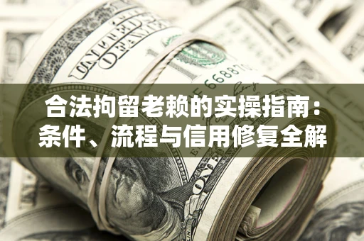 武汉合法拘留老赖的实操指南:条件、流程与信用修复全解析 武汉合法拘留老赖的实操指南:条件、流程与信用修复全解析