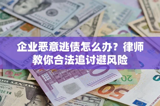 武汉企业恶意逃债怎么办？律师教你合法追讨避风险