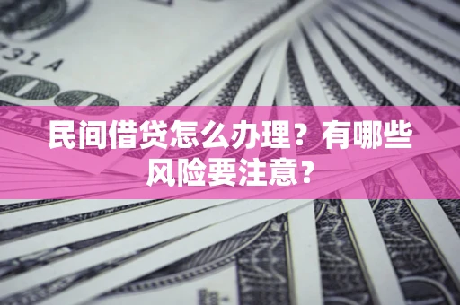 武汉民间借贷怎么办理？有哪些风险要注意？