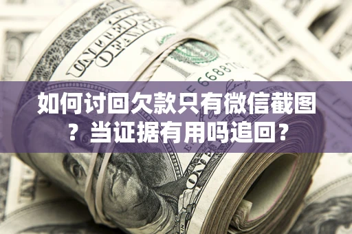 武汉如何讨回欠款只有微信截图？当证据有用吗追回？