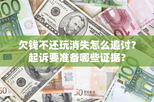 武汉欠钱不还玩消失怎么追讨？起诉要准备哪些证据？