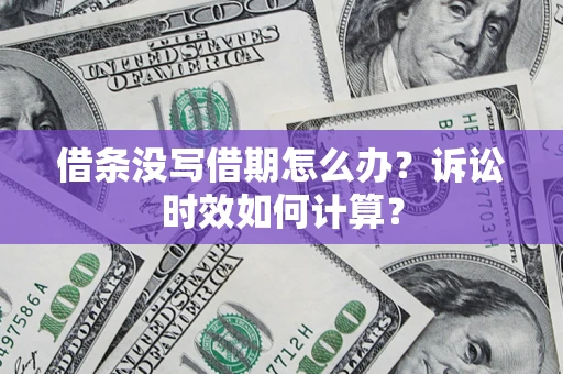 武汉借条没写借期怎么办？诉讼时效如何计算？