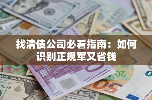 武汉找清债公司必看指南：如何识别正规军又省钱