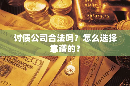 武汉讨债公司合法吗？怎么选择靠谱的？