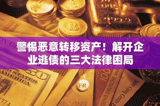 武汉警惕恶意转移资产！解开企业逃债的三大法律困局