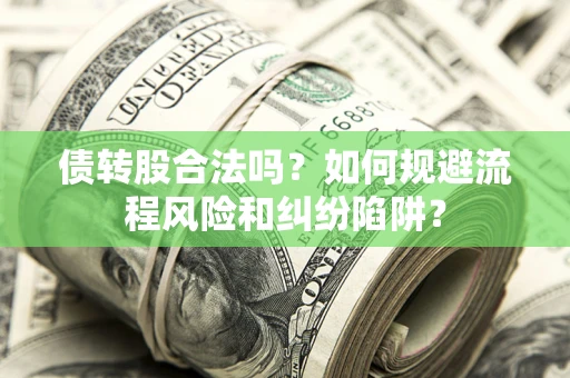 武汉债转股合法吗？如何规避流程风险和纠纷陷阱？
